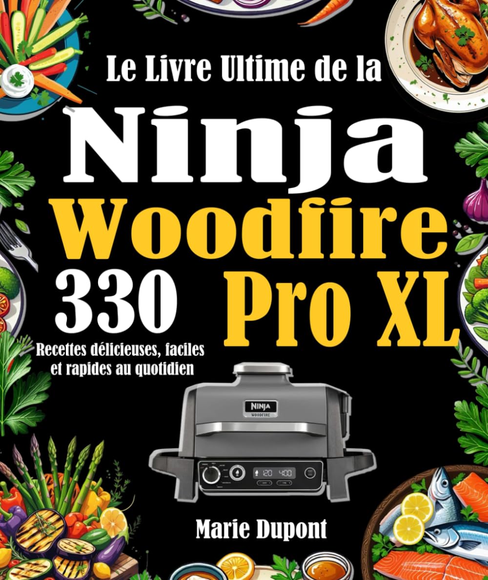 Le Livre Ultime de la Ninja Woodfire Pro XL: 330 Recettes délicieuses, faciles et rapides au quotidien