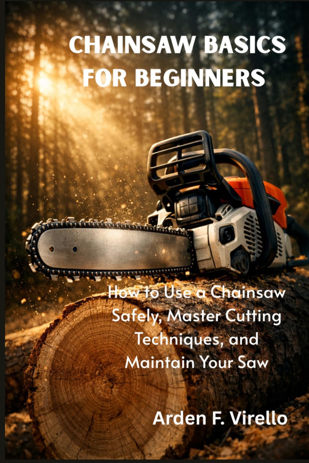 Chainsaw Basics for Beginners: How to Use a Chainsaw Safely, Master Cutting Techniques, and Maintain Your Saw