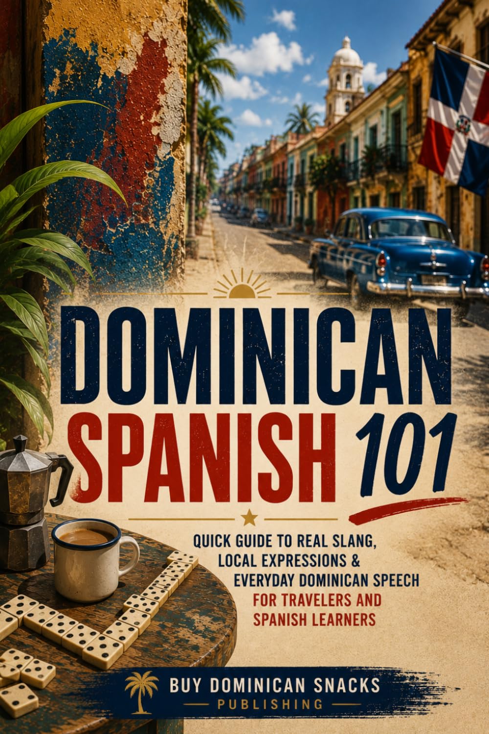 Dominican Spanish 101: Quick Guide to Real Slang, Local Expressions & Everyday Dominican Speech for Travelers and Spanish Learners