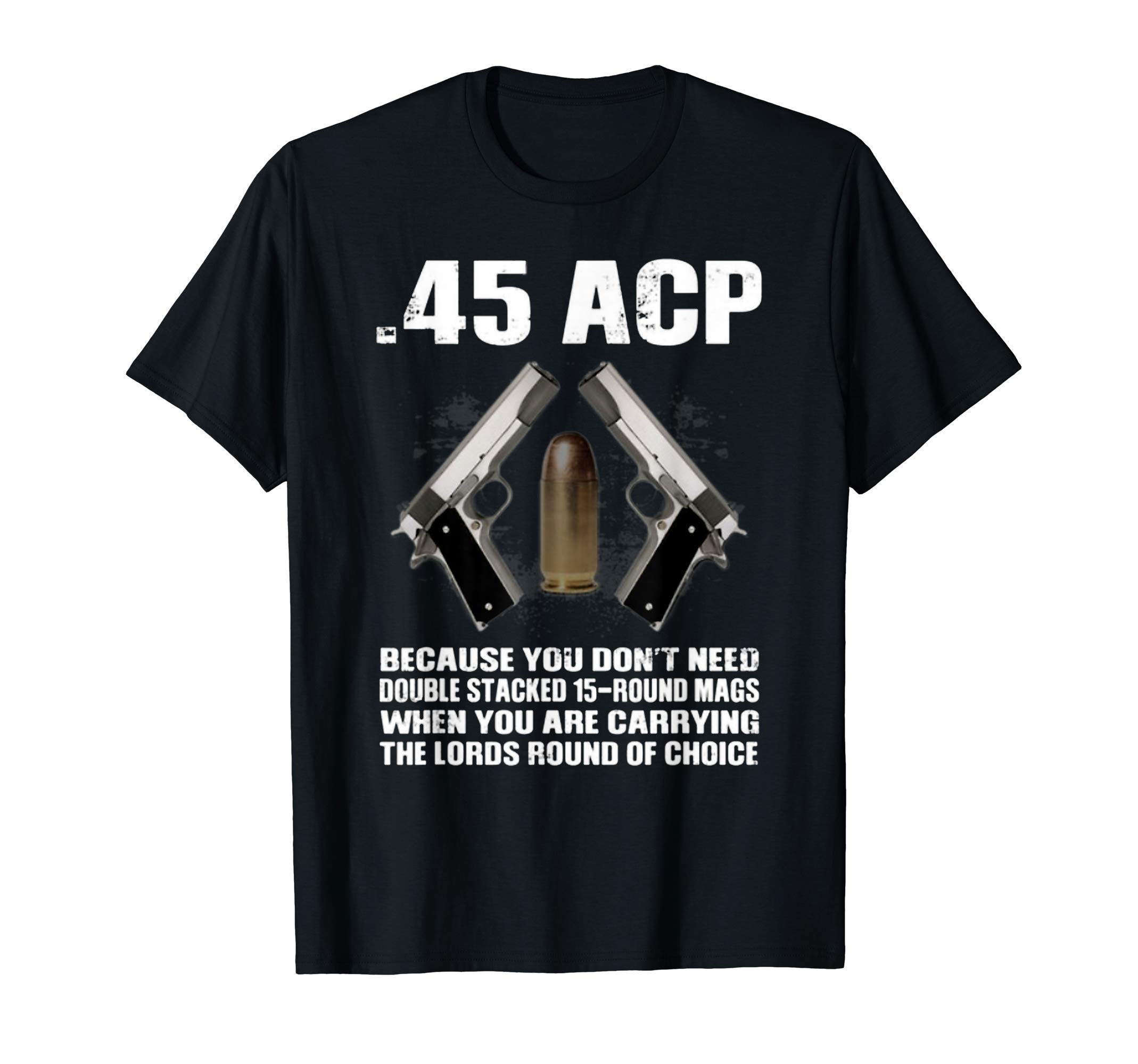 45 ACP Because You Don't NeedDouble Stacked 15-Round Mags T-Shirt