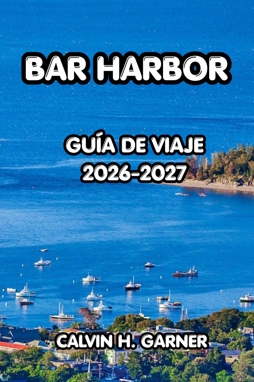 Bar Harbor Guía de viaje 2026-2027: La guía completa del Parque Nacional de Acadia, aventuras costeras, marisco fresco, rutas panorámicas y consejos ... para unas vacaciones inolvidables en Maine