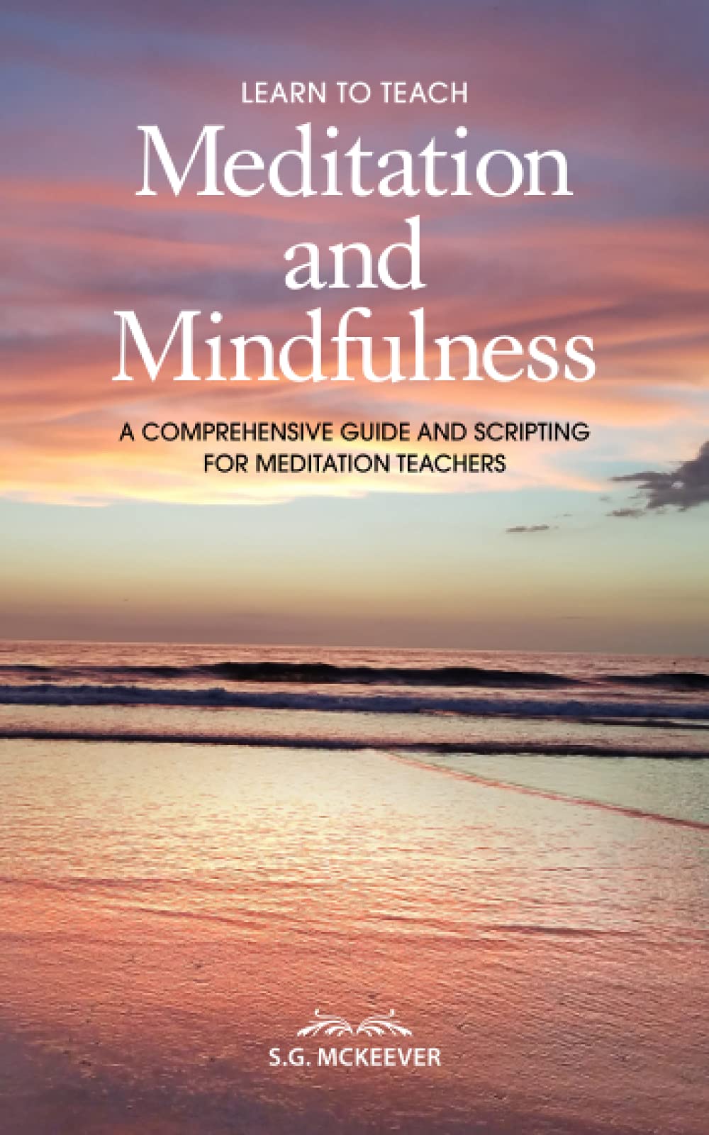 Learn to Teach Meditation and Mindfulness: A Comprehensive Guide and Scripting for Meditation Teachers
