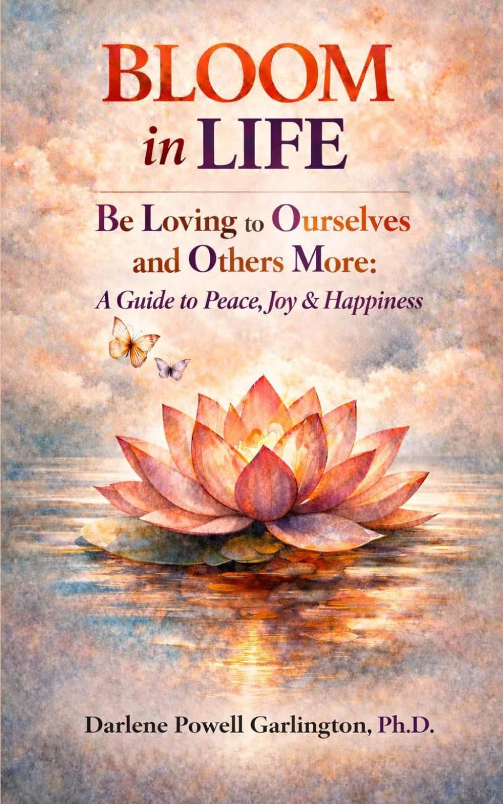 BLOOM in Life: Be Loving to Ourselves and Others More: A Guide to Peace, Joy & Happiness