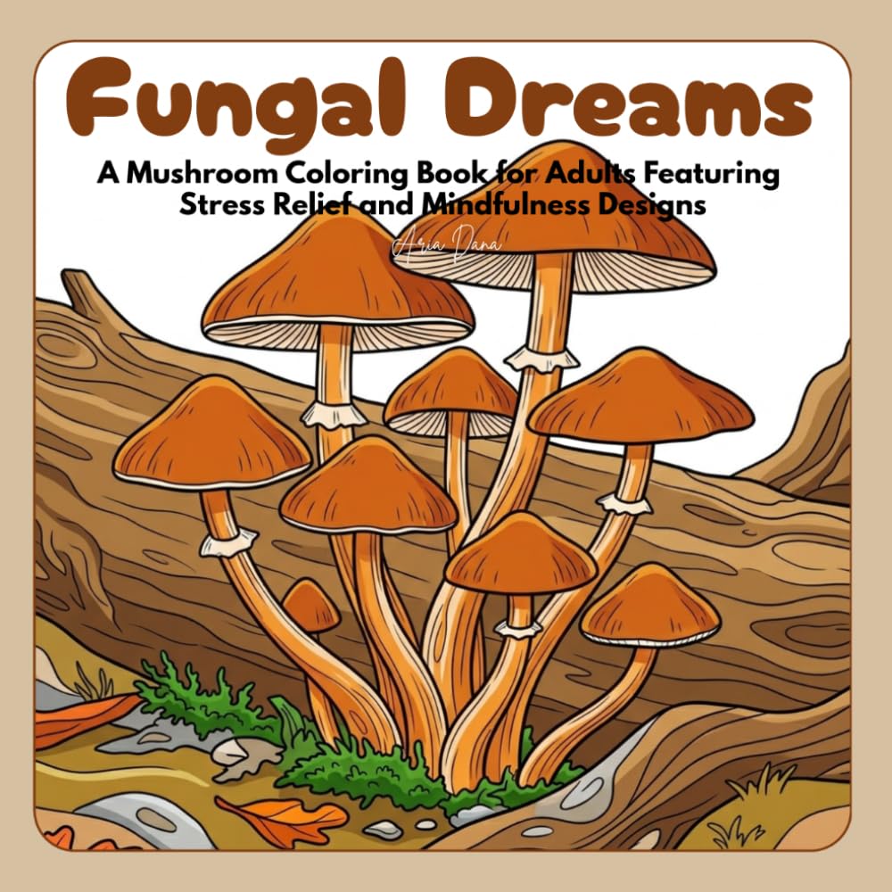 Fungal Dreams: A Mushroom Coloring Book for Adults Featuring Stress Relief and Mindfulness Designs (Fungal Dreams: Mushroom Coloring Series)