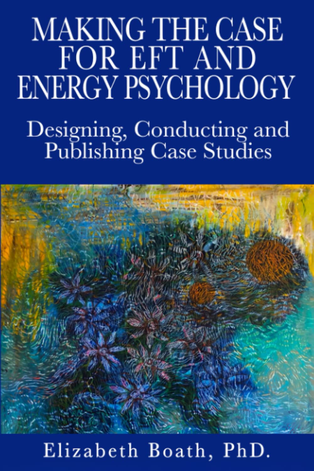 Making the Case for EFT and Energy Psychology: Designing, Conducting and Publishing Case Studies