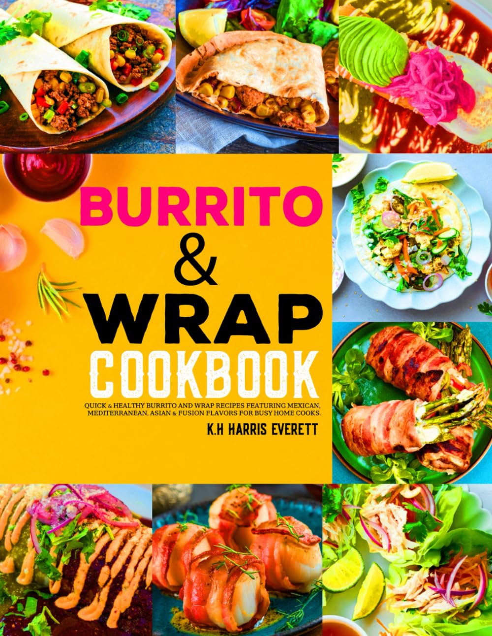 Burrito & Wrap cookbook: Quick & Healthy Burrito and Wrap Recipes Featuring Mexican, Mediterranean, Asian & Fusion Flavors for Busy Home Cooks.