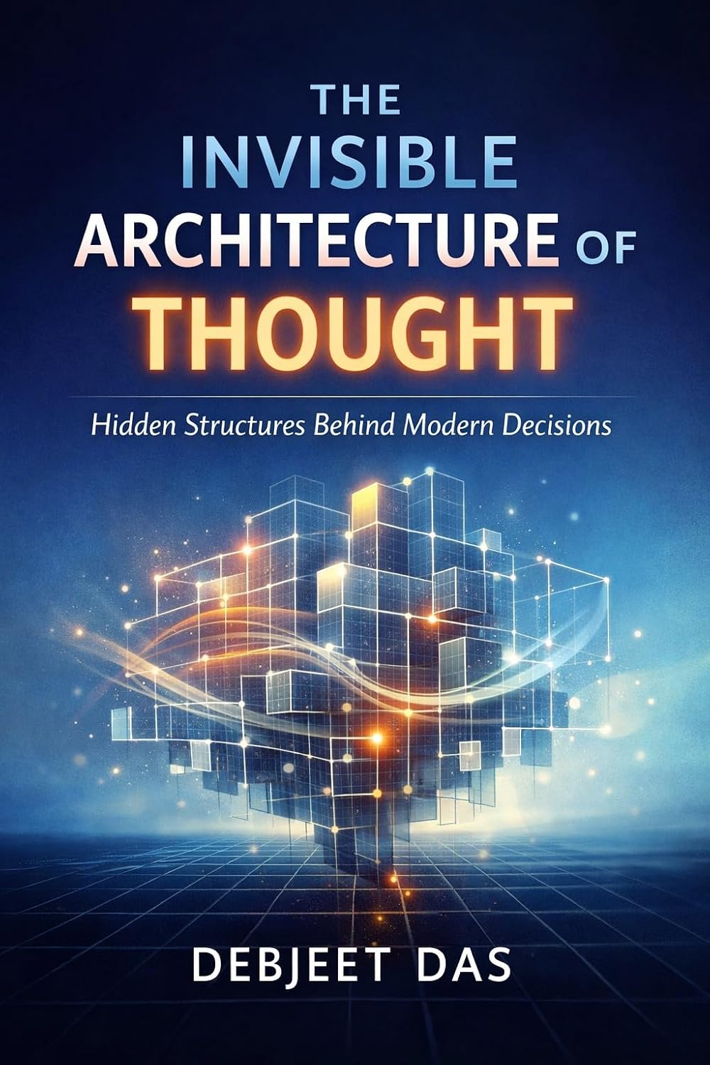 The Invisible Architecture of Thought : Hidden Structures Behind Modern ...