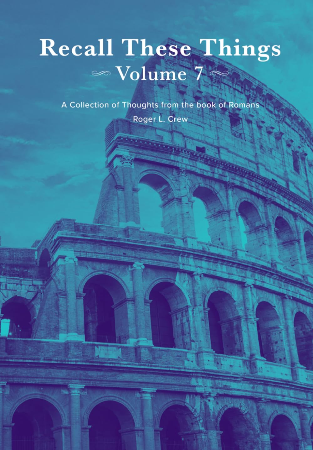 Recall These Things: Volume 7: A Collection of Thoughts from the book of Romans