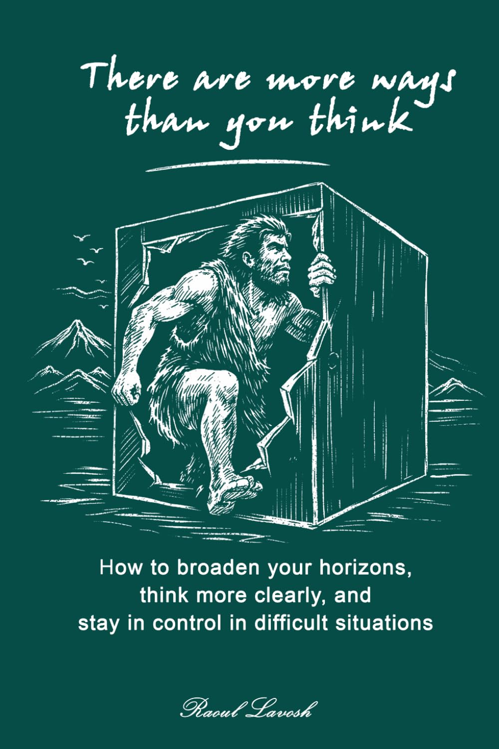 There are more ways than you think: How to broaden your horizons, think more clearly, and stay in control in difficult situations