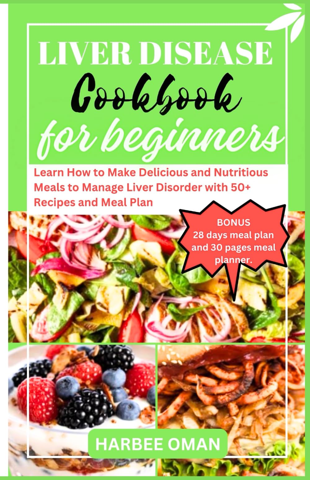 LIVER DISEASE COOKBOOK FOR BEGINNERS: Learn How to Make Delicious and Nutritious Meals to Manage Liver Disorder with 50+ Recipes and Meal Plan