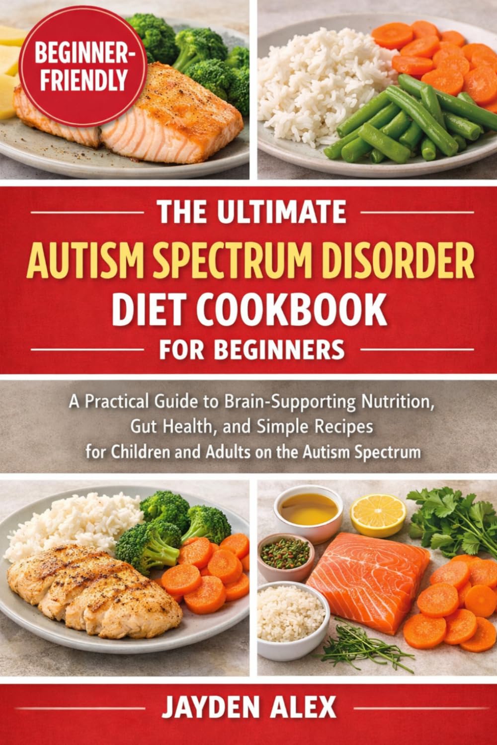 THE ULTIMATE AUTISM SPECTRUM DISORDER DIET COOKBOOK FOR BEGINNERS: A Practical Guide to Brain-Supporting Nutrition, Gut Health, and Simple Recipes for Children and Adults on the Autism Spectrum