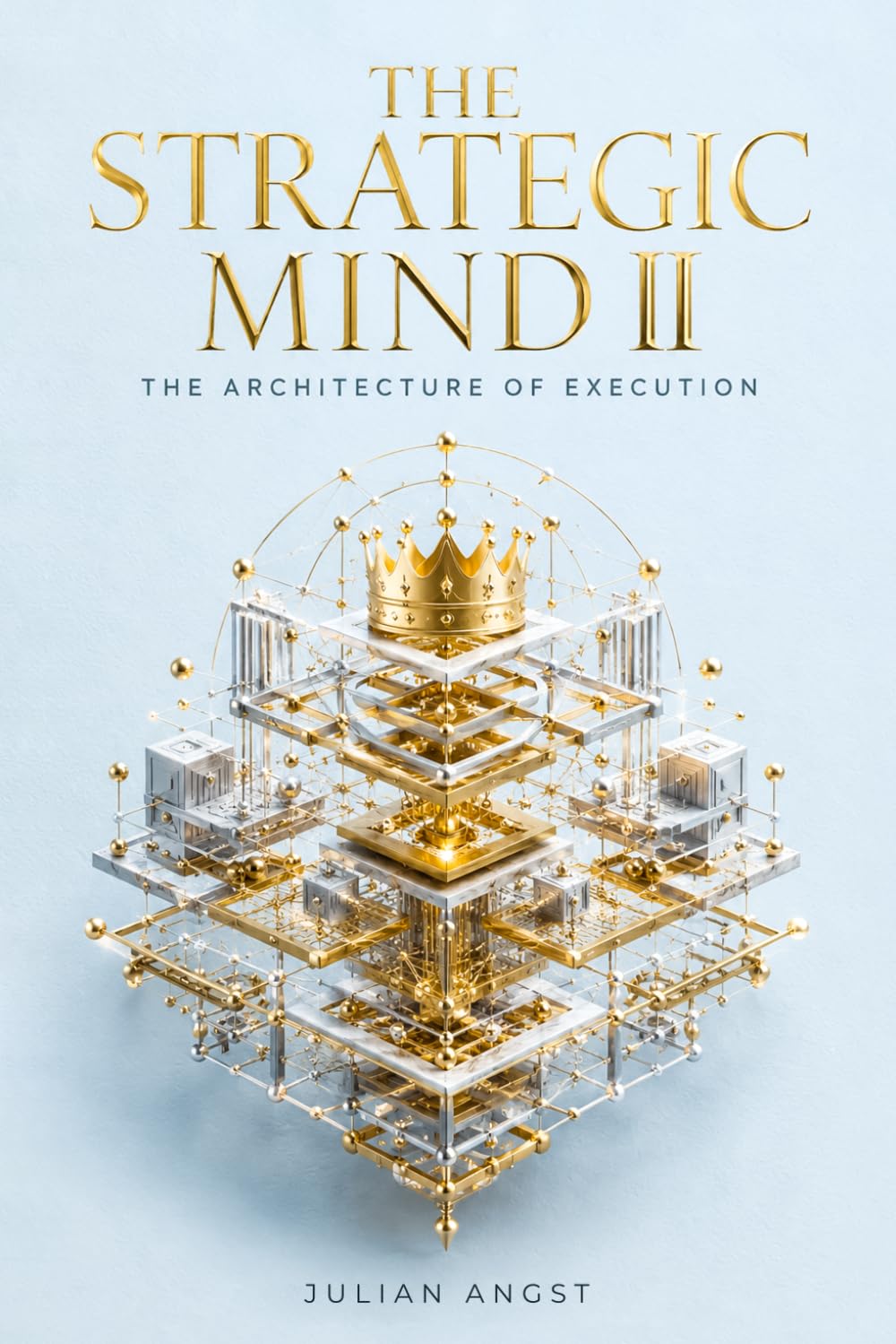THE STRATEGIC MIND II: THE ARCHITECTURE OF EXECUTION: The Sovereign Framework for Translating Subconscious Clarity into Absolute Cognitive Dominance
