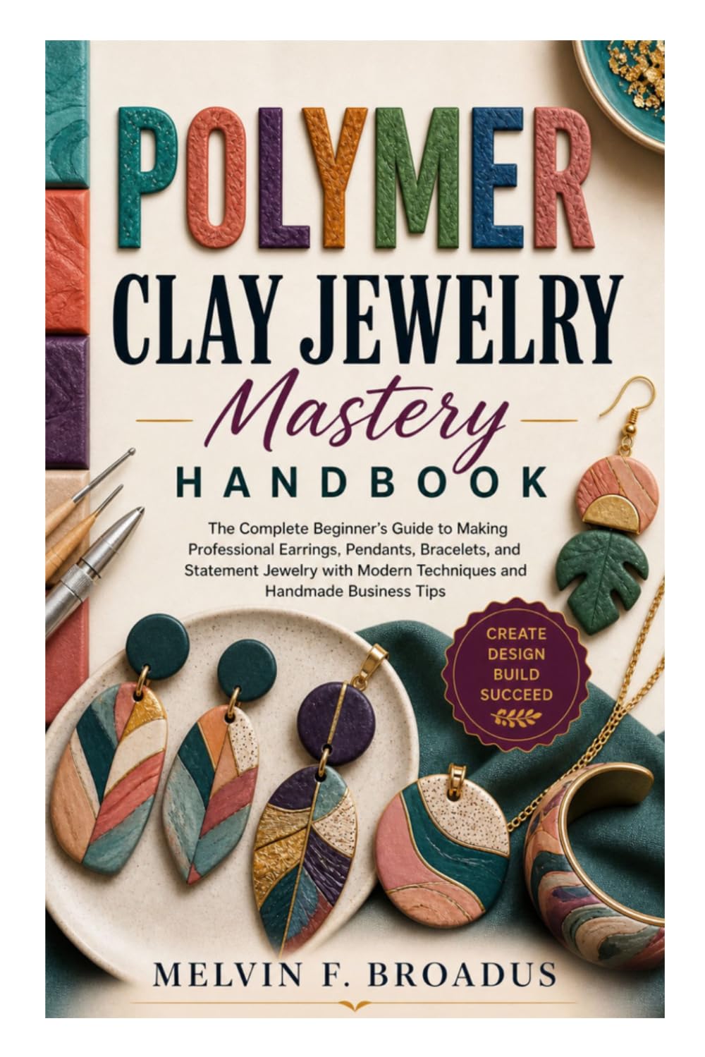 Polymer Clay Jewelry Mastery Handbook: The Complete Beginner’s Guide to Making Professional Earrings, Pendants, Bracelets, and Statement Jewelry with Modern Techniques and Handmade Business Tips