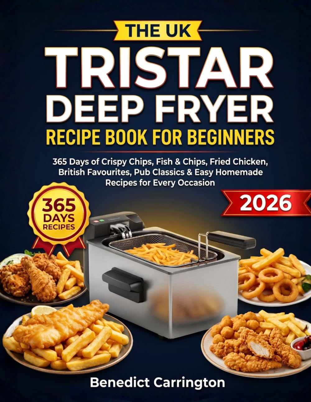 The Uk Tristar Deep Fryer Recipe Book For Beginners: 365 Days of Crispy Chips, Fish & Chips, Fried Chicken, British Favourites, Pub Classics & Easy Homemade Recipes for Every Occasion