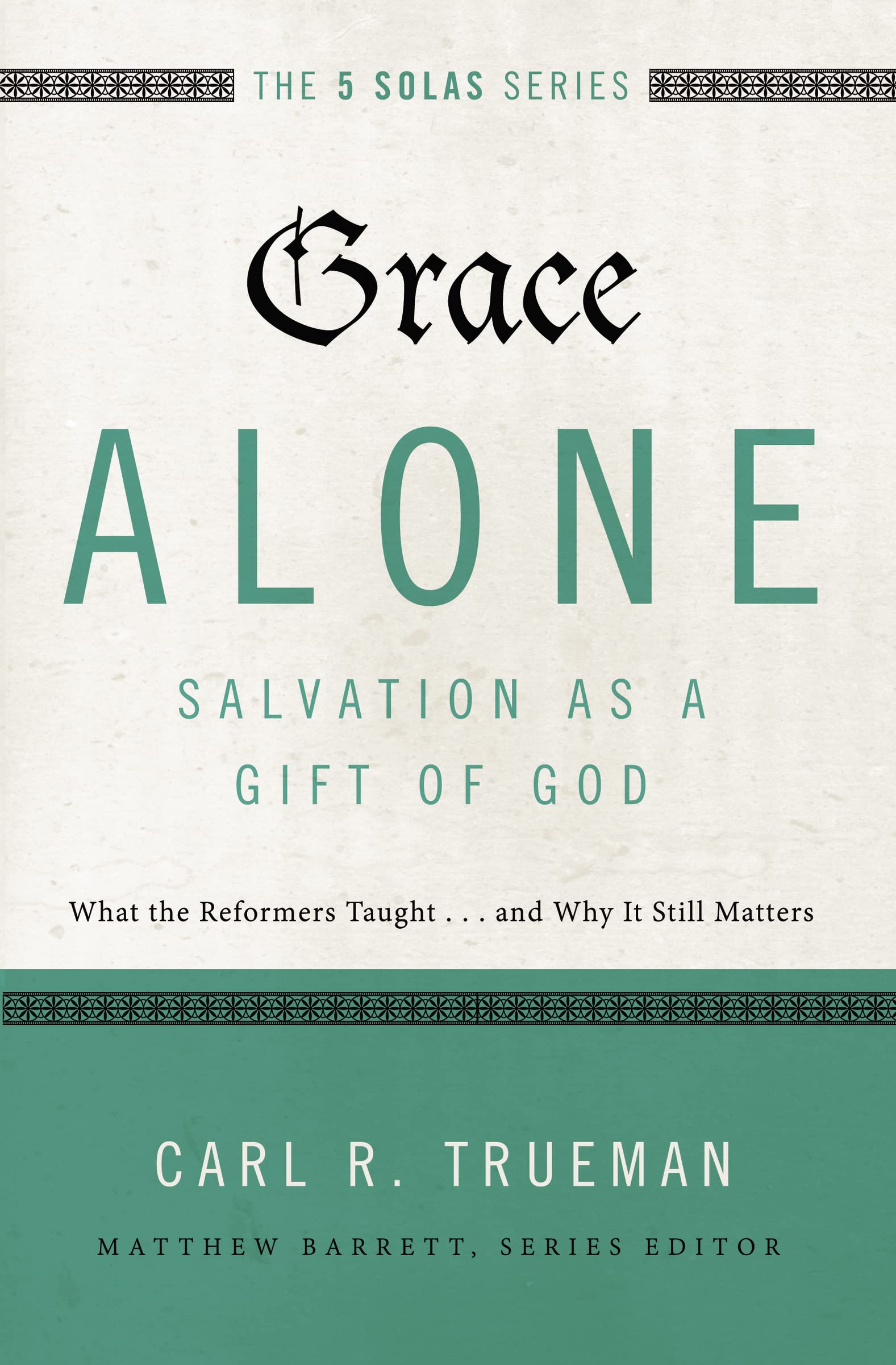 Grace Alone---Salvation as a Gift of God: What the Reformers Taught...and Why It Still Matters (The Five Solas Series)