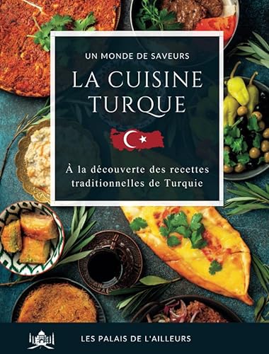 Un monde de saveurs - La cuisine turque: Partez à la découverte des saveurs et des plats traditionnels de la Turquie grâce à des recettes simples et authentiques