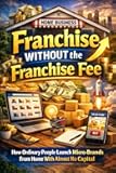 Franchise Without the Franchise Fee: How Ordinary People Launch Micro-Brands From Home With Almost No Capital