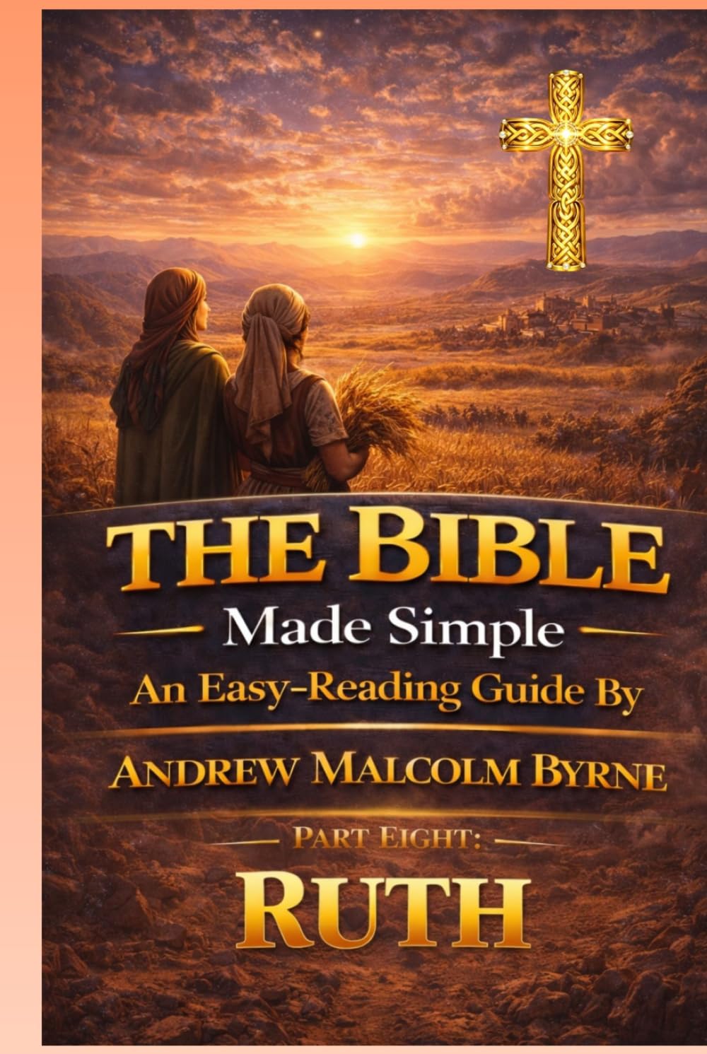 The Bible Made Simple An Easy-Reading Guide: Part Eight: Ruth (The Bible Made Simple An Easy-Reading Guide By Andrew Malcolm Byrne)