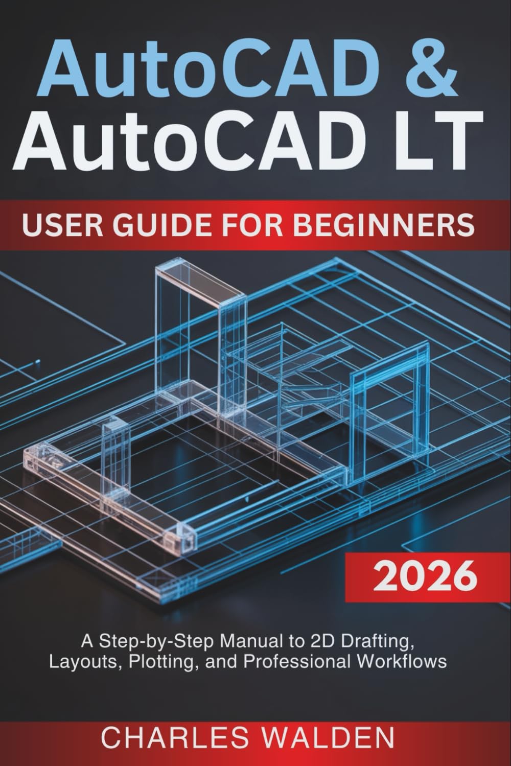AutoCAD & AutoCAD LT User Guide for Beginners: A Step-by-Step Manual to 2D Drafting, Layouts, Plotting, and Professional Workflows