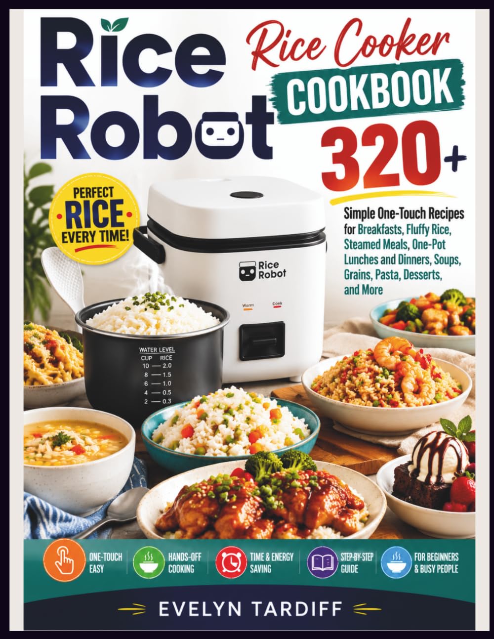 Rice Robot Rice Cooker Cookbook: 320+ Simple One-Touch Recipes for Breakfasts, Fluffy Rice, Steamed Meals, One-Pot Lunches and Dinners, Soups, Grains, Pasta, Desserts, and More