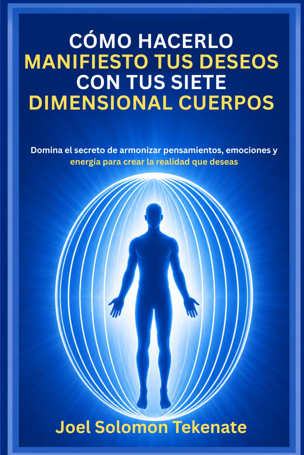 CÓMO HACERLO MANIFIESTO TUS DESEOS CON TUS SIETE DIMENSIONAL CUERPOS: Domina el secreto de armonizar pensamientos, emociones y energía para crear la realidad que deseas