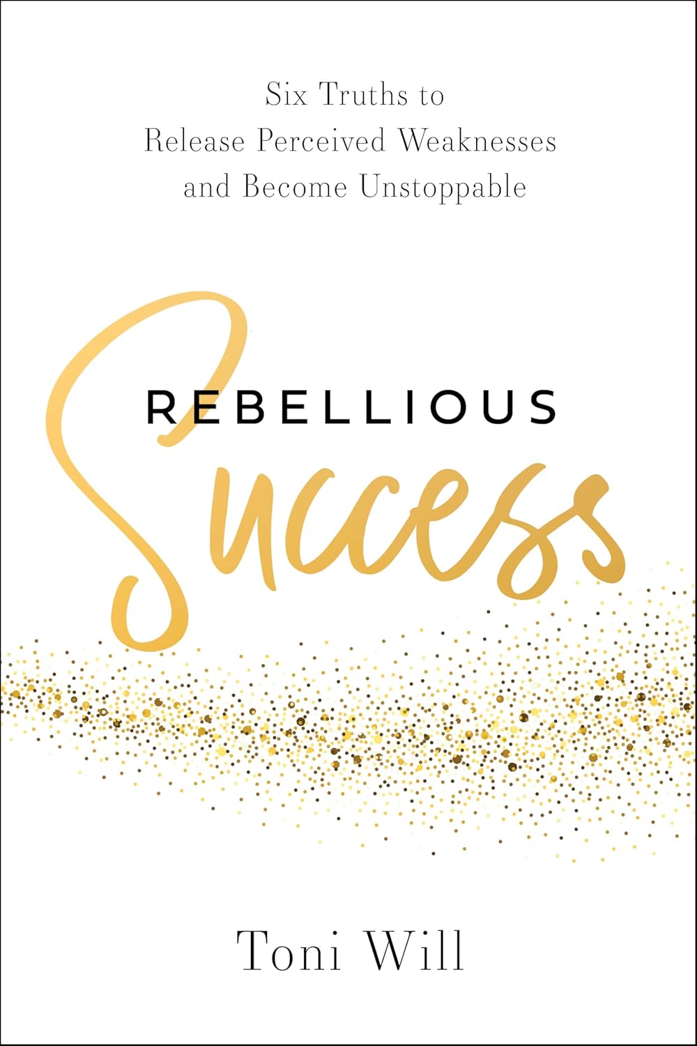 Rebellious Success: Six Truths to Release Perceived Weaknesses and Become Unstoppable      Hardcover – August 11, 2026