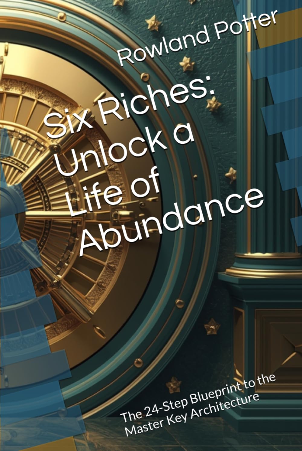 Six Riches: Unlock a Life of Abundance: The 24-Step Blueprint to the Master Key Architecture