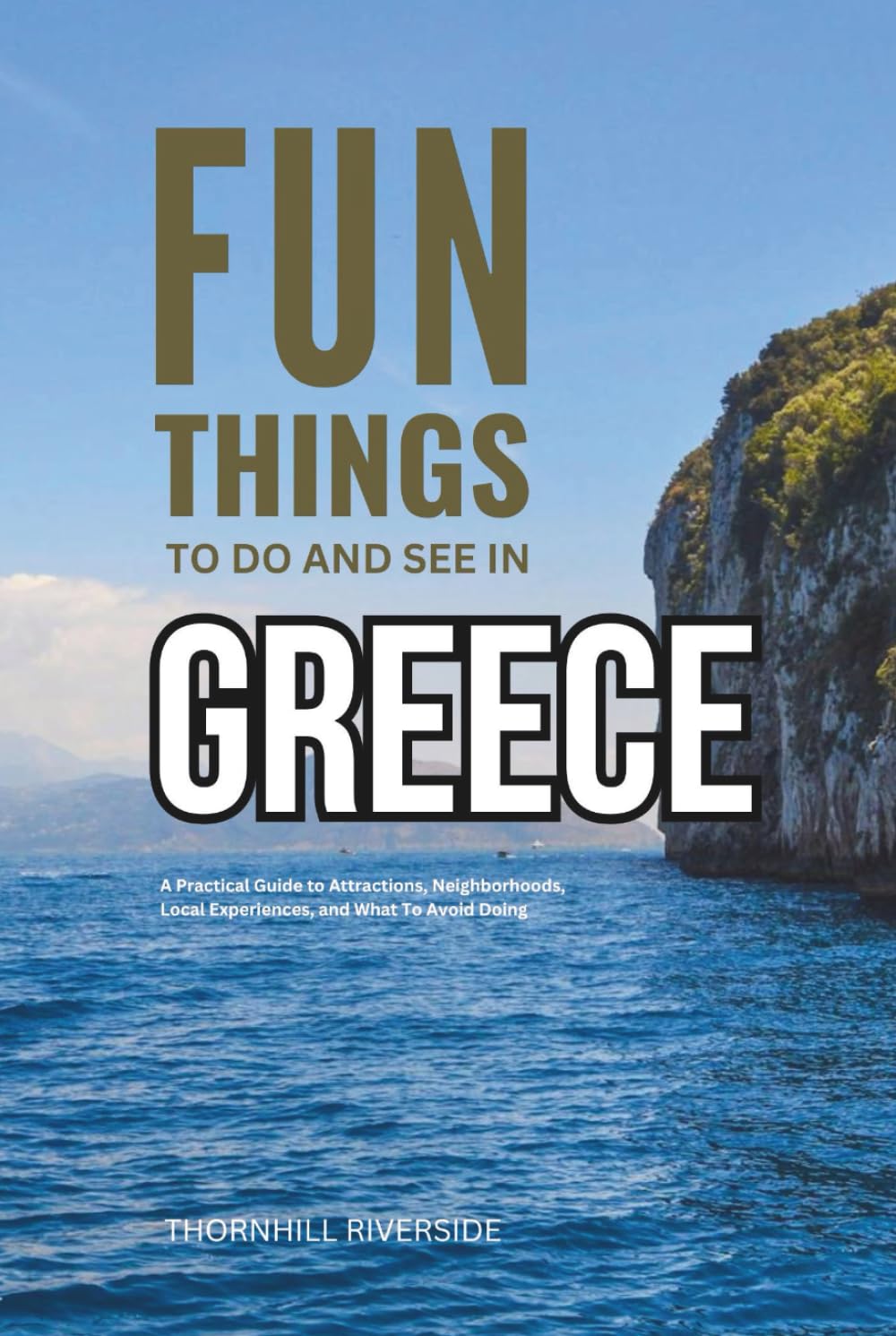 Fun Things To Do and See In Greece: A Practical Guide to Attractions, Neighborhoods, Local Experiences, and What to Avoid Doing (Practical Travel Guides)