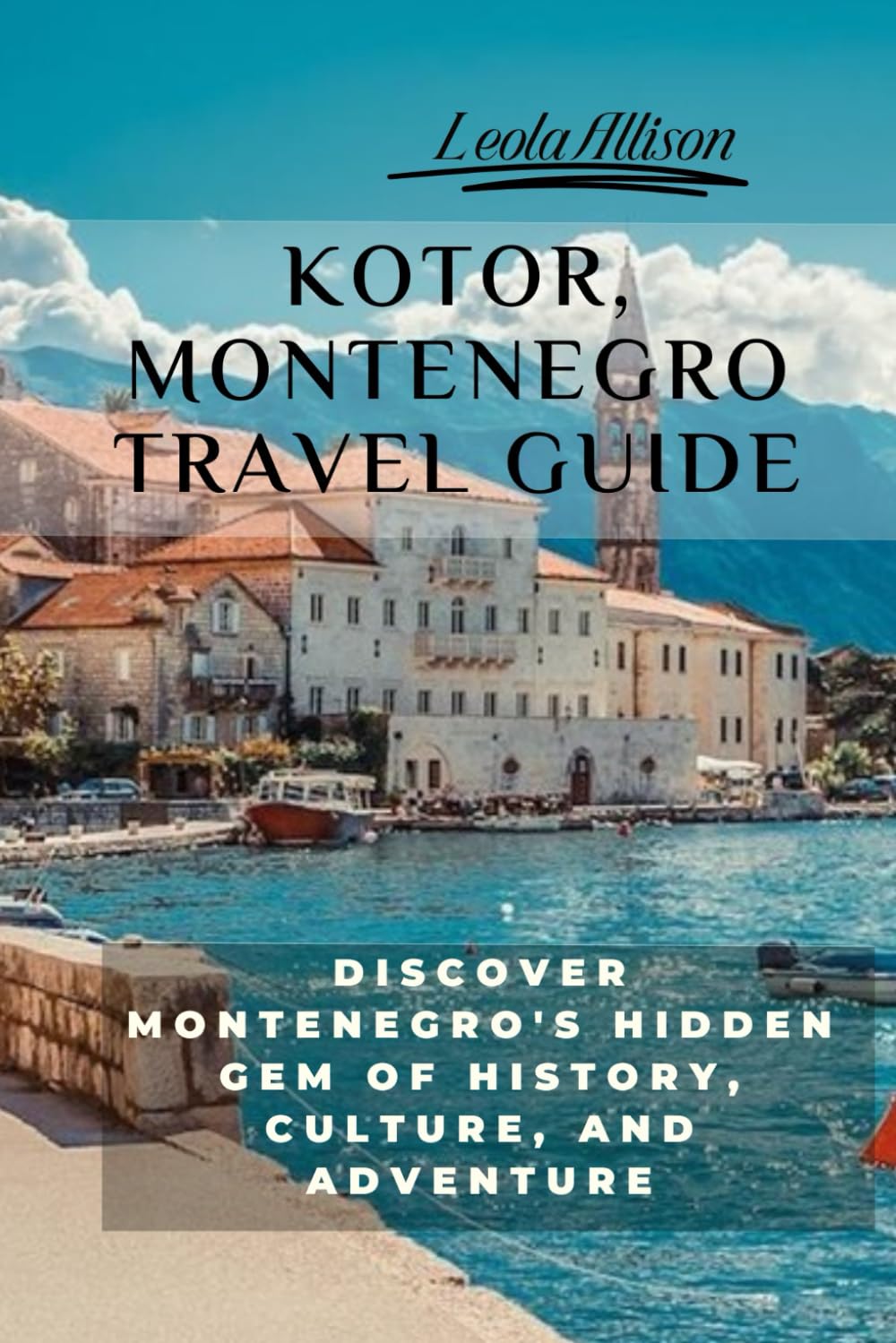 KOTOR, MONTENEGRO TRAVEL GUIDE (Pictures, Map, Standard Color Interior): Discover Montenegro's Hidden Gem of History, Culture, and Adventure