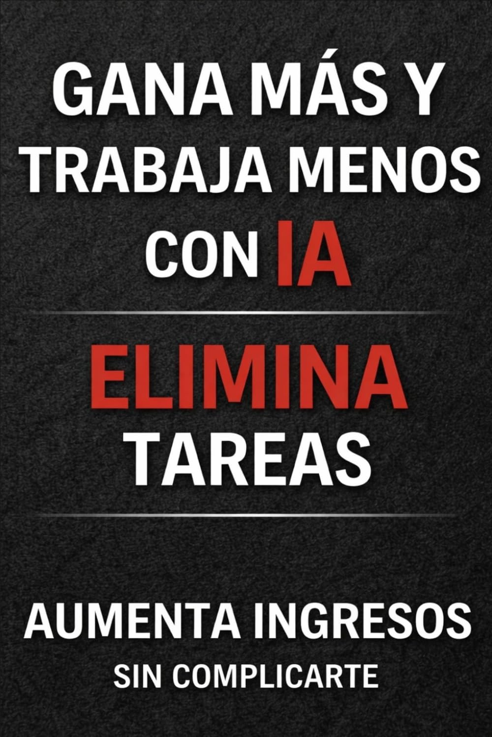 Gana más y trabaja menos con IA: Cómo automatizar tu trabajo, eliminar tareas y aumentar ingresos sin complicarte