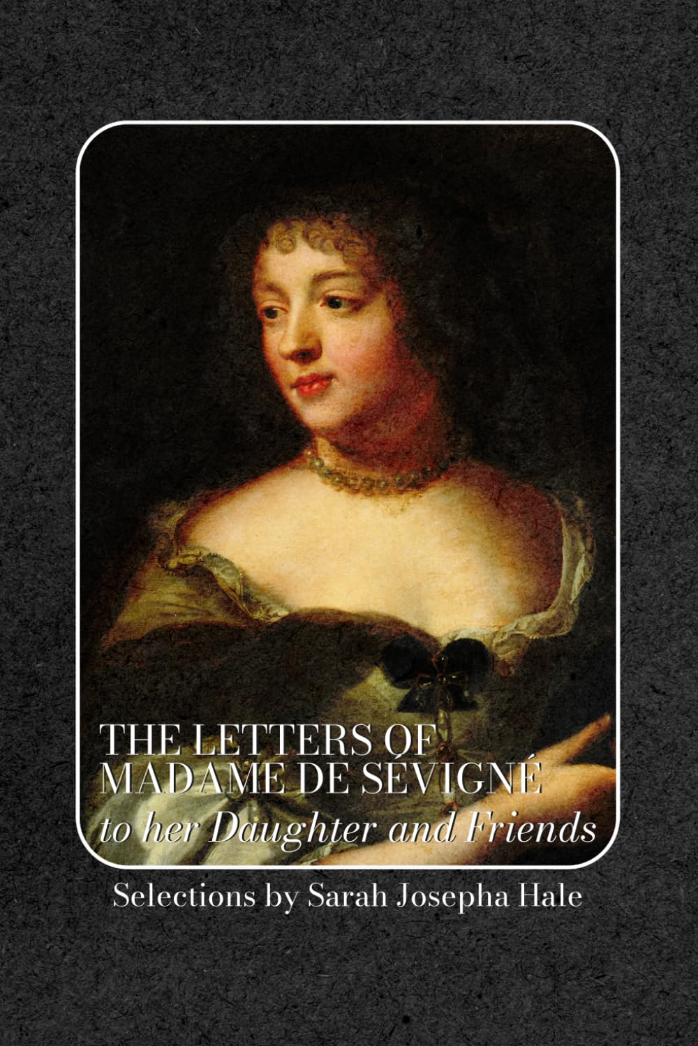 The Letters of Madame de Sévigné: to her Daughter and Friends: Mrs. Hale's 1878 Edition