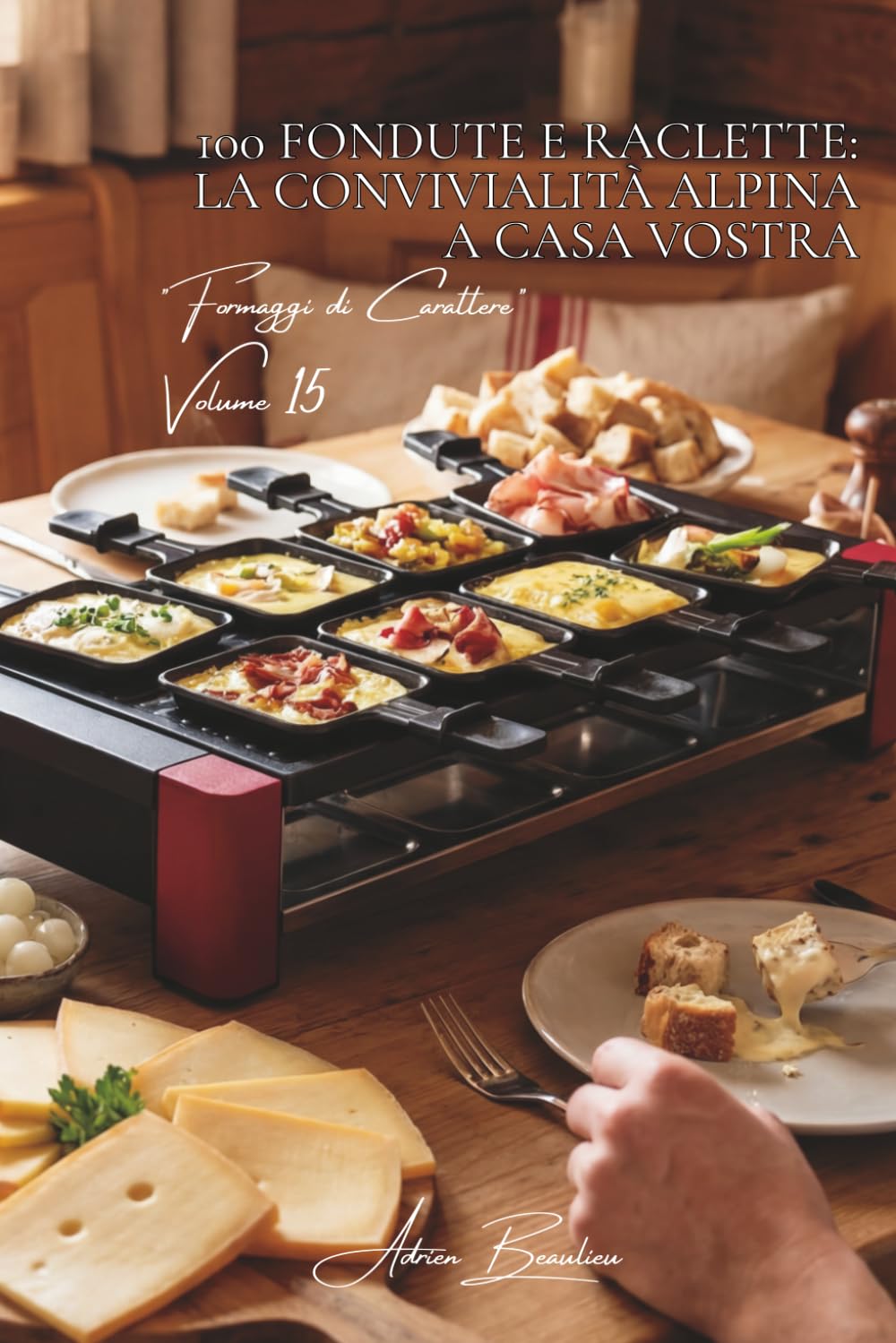 100 fondute e raclette: la convivialità alpina a casa vostra: Tradizionali, creative, l'arte del formaggio fuso addomesticata. (Serie Formaggio - Sottoserie "Formaggi di Carattere" (5 volumi))