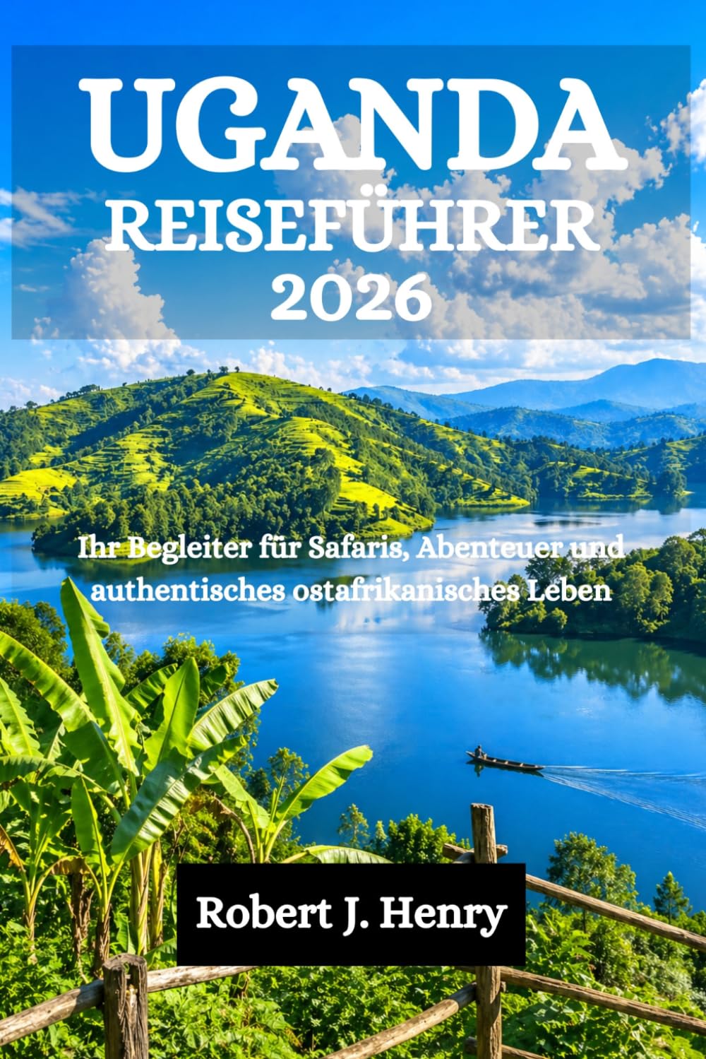 UGANDA REISEFÜHRER 2026: Ihr Begleiter für Safaris, Abenteuer und authentisches ostafrikanisches Leben