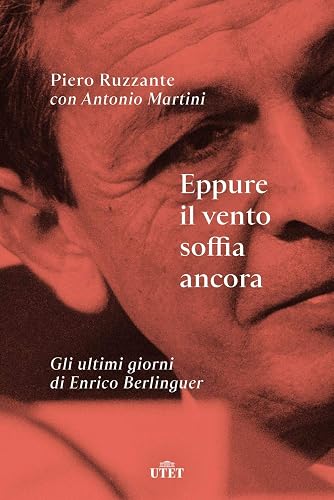 Eppure il vento soffia ancora. Gli ultimi giorni di Enrico Berlinguer