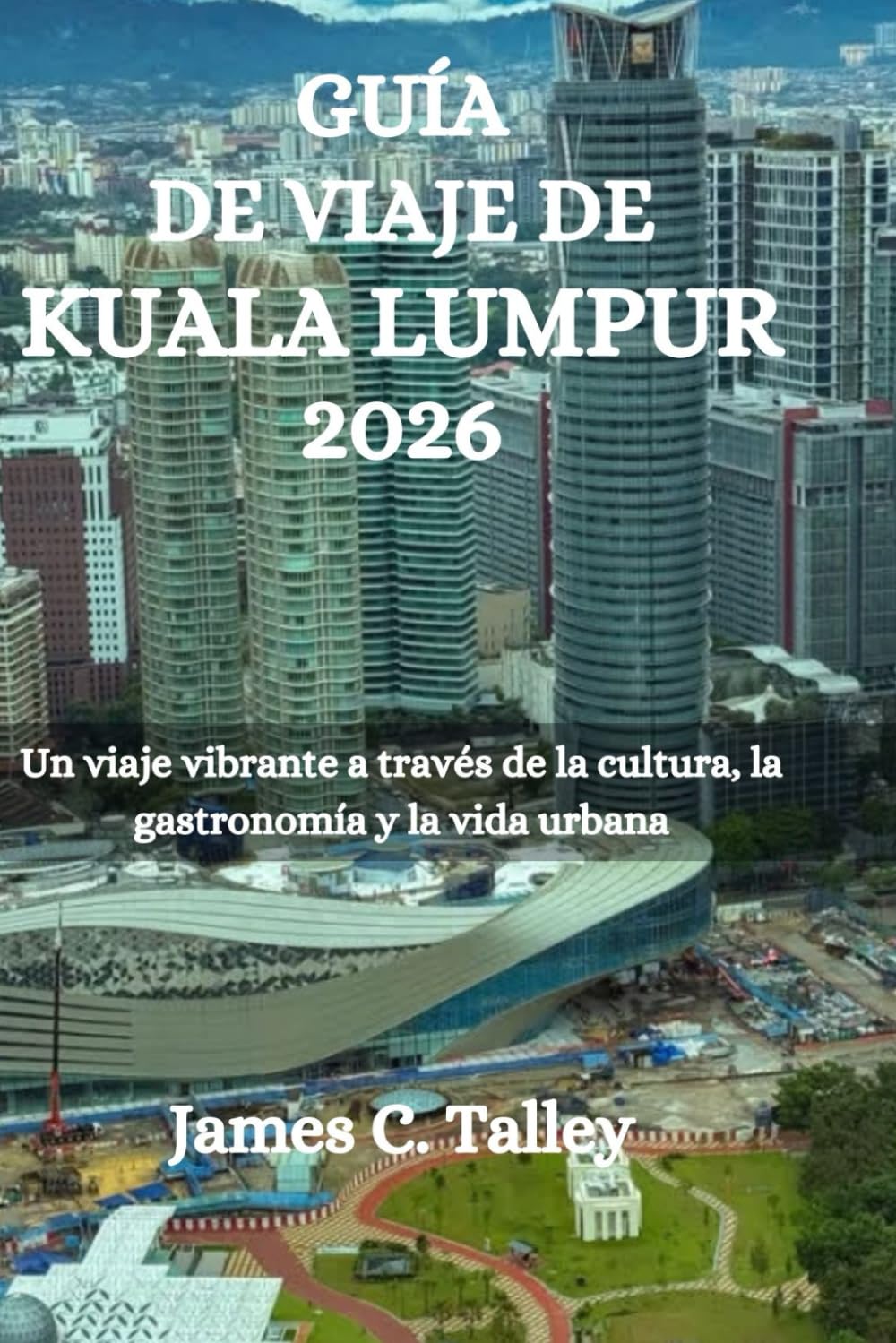 GUÍA DE VIAJE DE KUALA LUMPUR 2026: Un viaje vibrante a través de la cultura, la gastronomía y la vida urbana