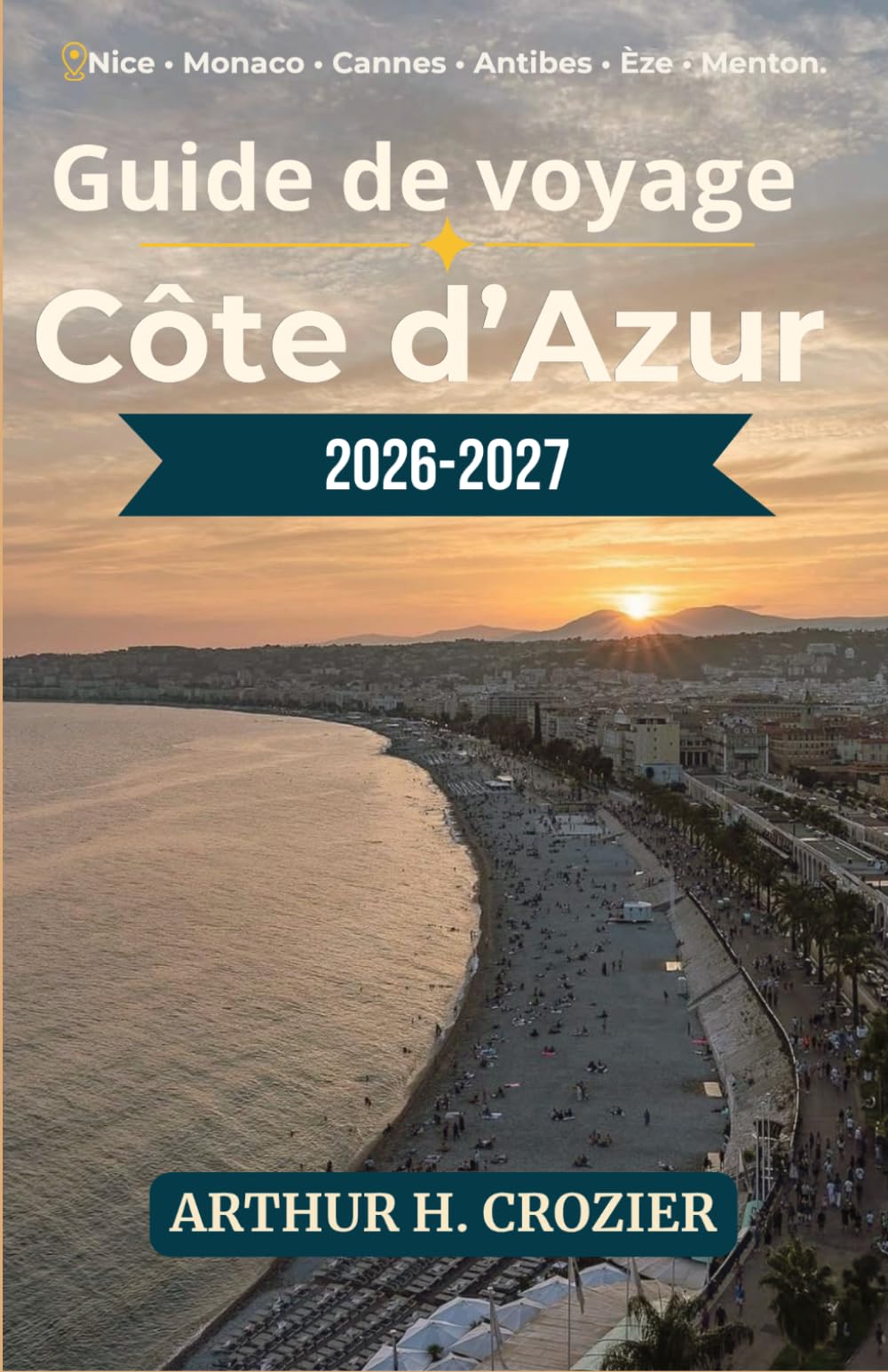 Guide de voyage Côte d’Azur 2026-2027: Que faire, où dormir et comment organiser ses journées : Nice, Monaco, Cannes, Antibes, Èze, Menton, villages perchés et séjours économiques