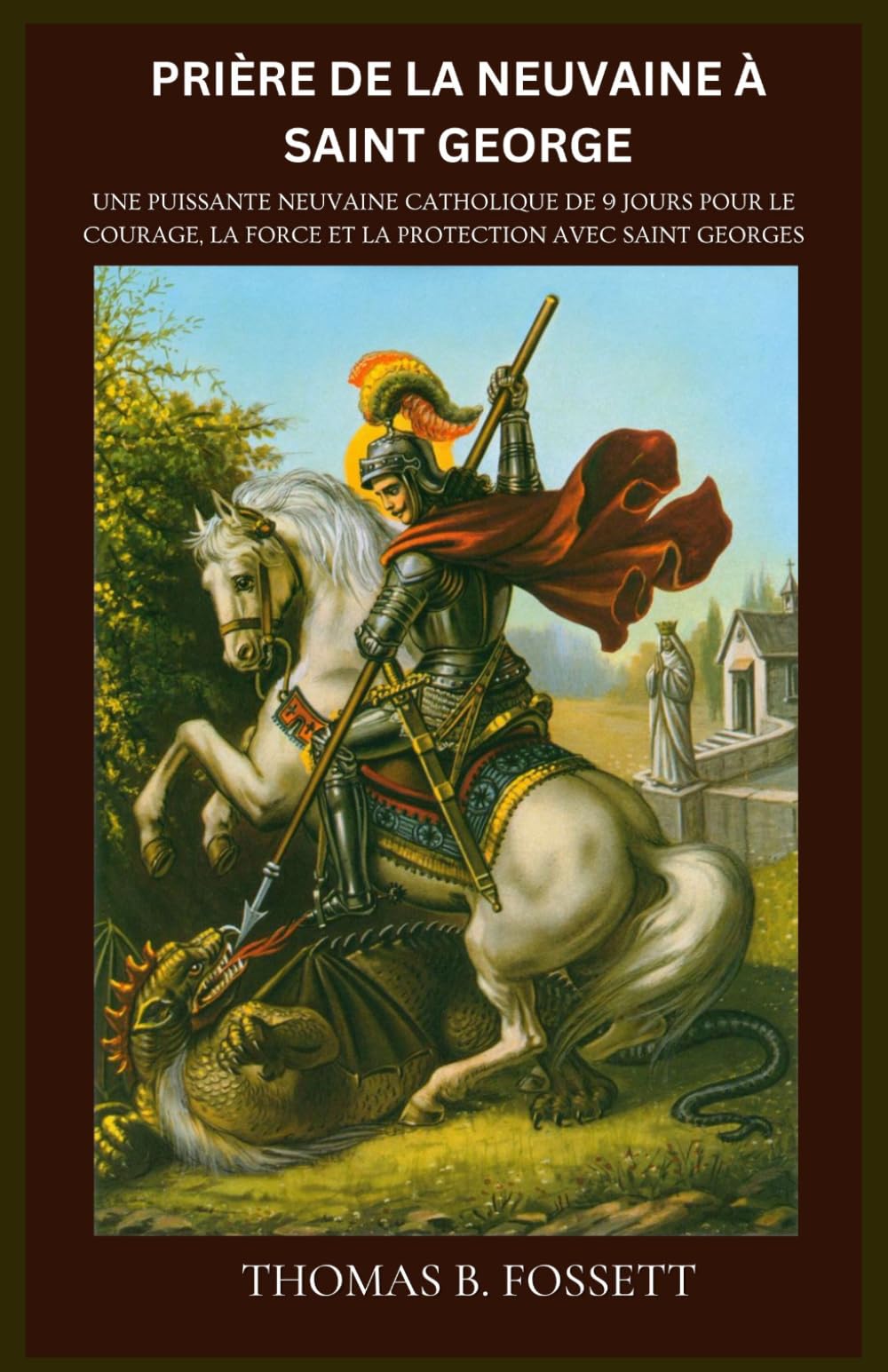 PRIÈRE DE LA NEUVAINE À SAINT GEORGE: Une puissante neuvaine catholique de 9 jours pour le courage, la force et la protection avec saint Georges. (French Edition)