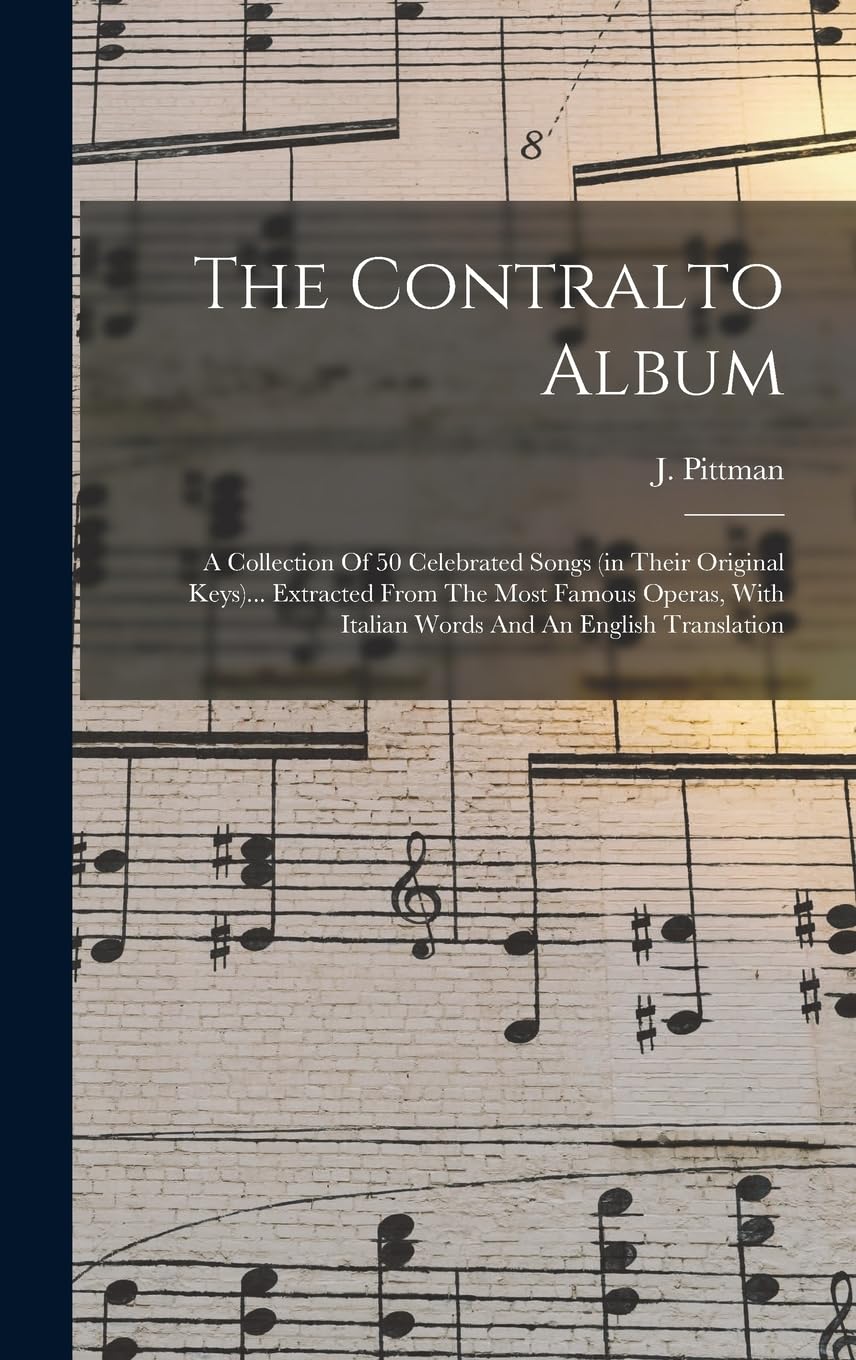 The Contralto Album: A Collection Of 50 Celebrated Songs (in Their Original Keys)... Extracted From The Most Famous Operas, With Italian Words And An English Translation