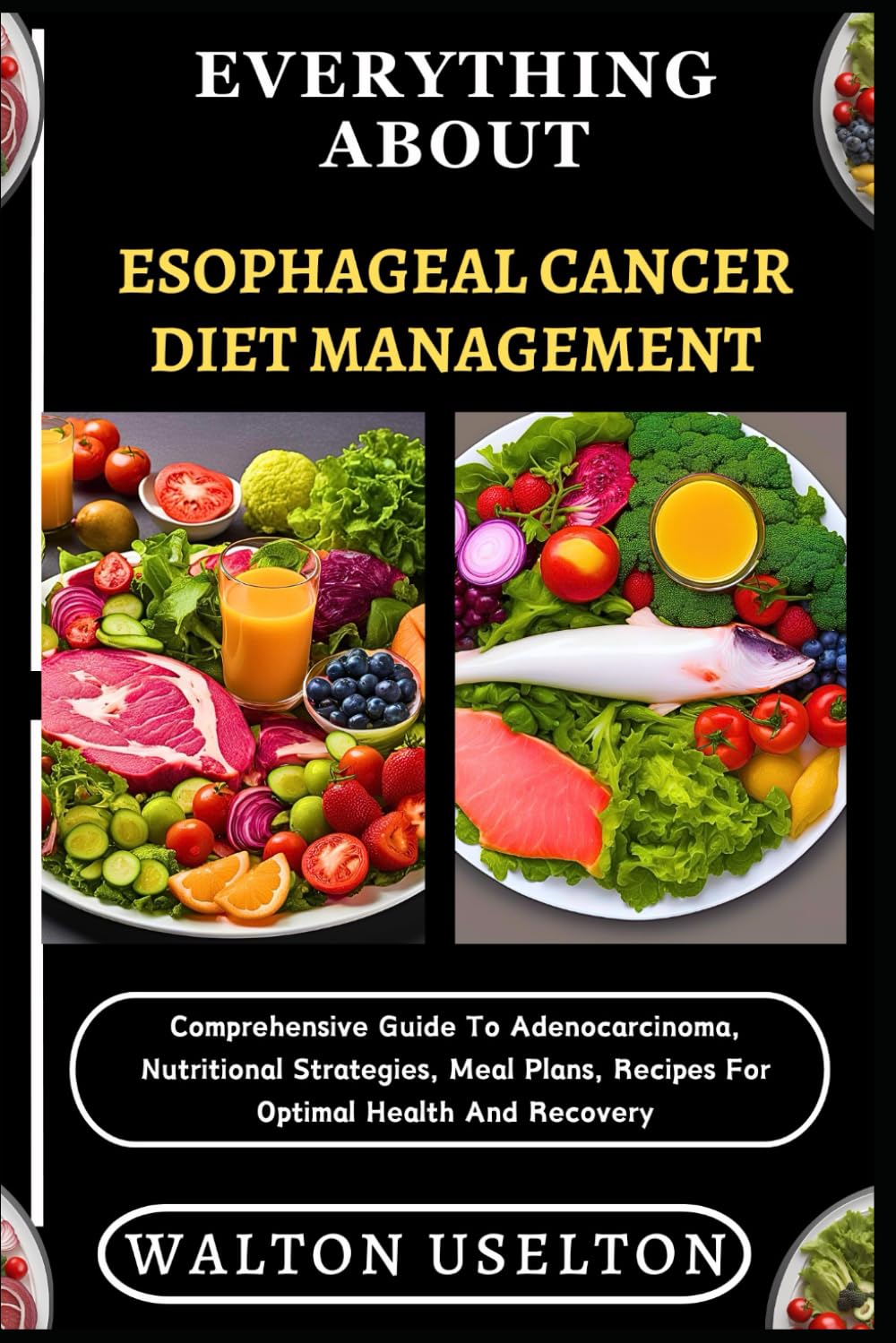 EVERYTHING ABOUT ESOPHAGEAL CANCER DIET MANAGEMENT: Comprehensive Guide To Adenocarcinoma, Nutritional Strategies, Meal Plans, Recipes For Optimal Health And Recovery