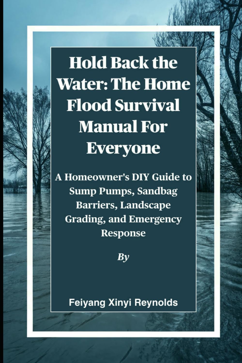 Hold Back the Water: The Home Flood Survival Manual For Everyone: A Homeowner's DIY Guide to Sump Pumps, Sandbag Barriers, Landscape Grading, and Emergency Response