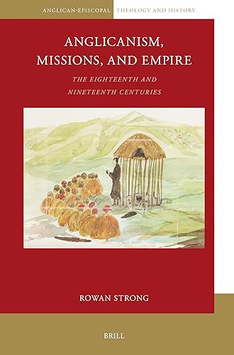 Anglicanism, Missions and Empire: The Eighteenth and Nineteenth Centuries (Anglican-Episcopal Theology and History, 16)