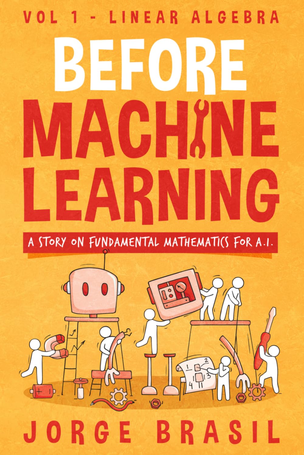 Before Machine Learning Volume 1 - Linear Algebra for A.I: The fundamental mathematics for Data Science and Artificial Intelligence