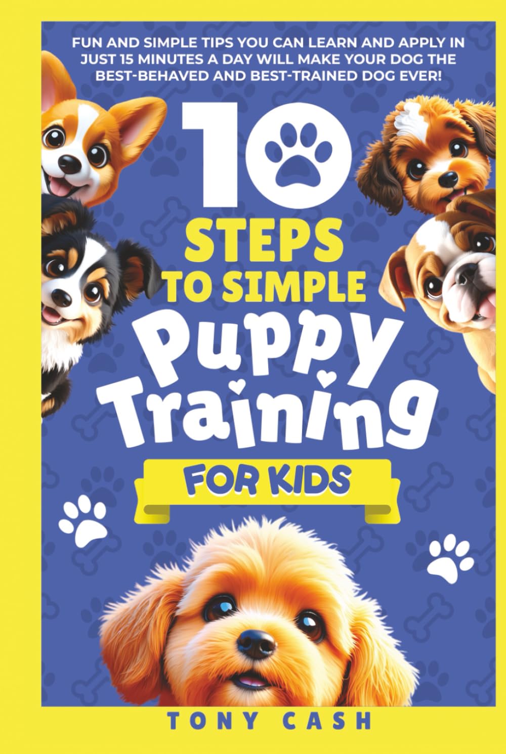 10 Steps to Simple Puppy Training for Kids: Fun and simple tips you can learn and apply in just 15 minutes a day, so you'll have the best behaved and