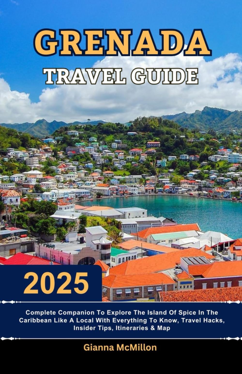 Grenada Travel Guide: 2025 Complete Companion To Explore The Island Of Spice In The Carribean Like A Local With Everything To Know, Travel Hacks, ... Latest Unbeatable Editions With Map Guide)