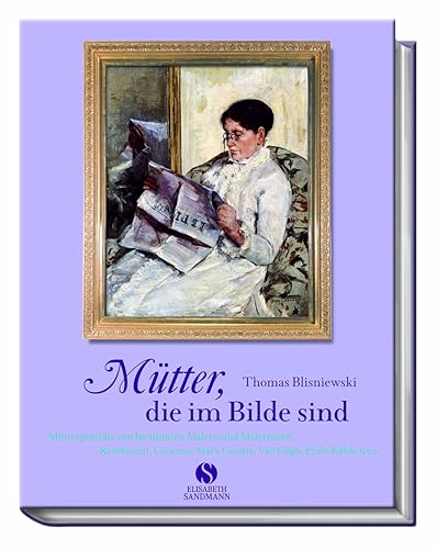 Mütter, die im Bilde sind: Mütterporträts von berühmten Malern und Malerinnen: Rembrandt, Cézanne, Mary Cassatt, Van Gogh, Frida Kahlo u.v.a.