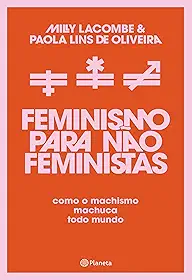 Feminismo para não feministas: Como o machismo machuca todo mundo