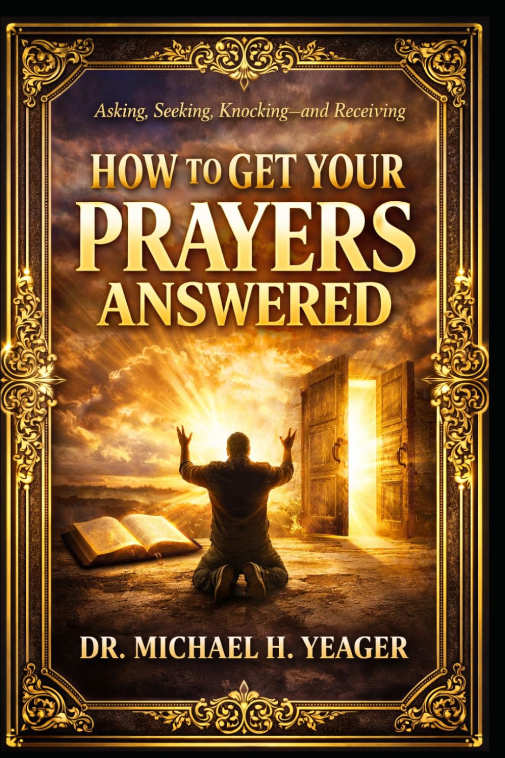 HOW TO GET YOUR PRAYERS ANSWERED: Asking, Seeking, Knocking—and Receiving