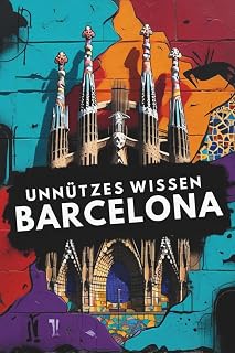 Unnützes Wissen Barcelona: 200 lustige und interessante Fakten über Barcelona (German Edition)