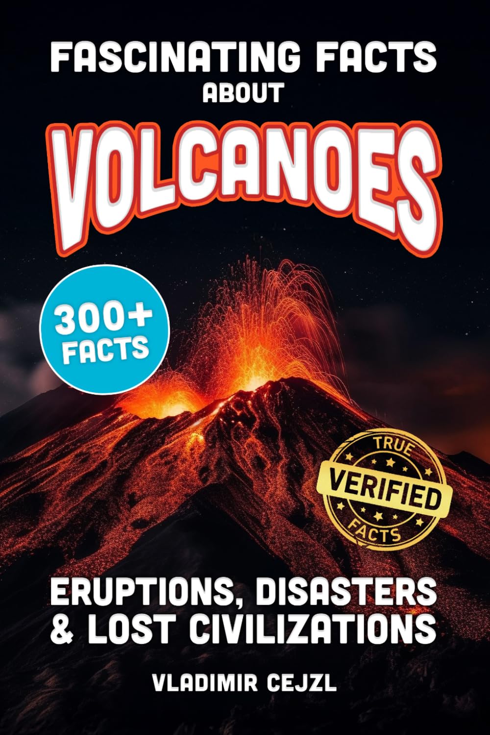 Fascinating Facts About Volcanoes: Most Devastating Volcanic Eruptions, World Disasters, Post-Apocalyptic Scenarios - With Verified References (FUN & INTRIGUING FACTS BOOKS SERIES)