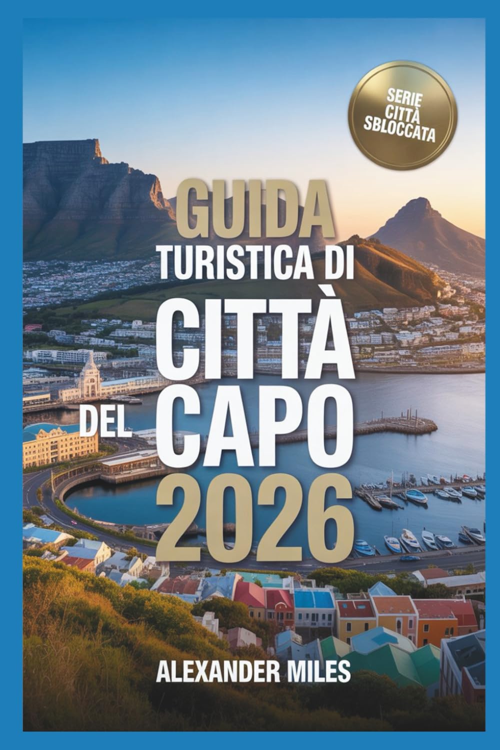 Guida turistica di Città del Capo 2026: Approfondimenti locali su cultura, cibo, quartieri ed esperienze (Serie Città Sbloccate)